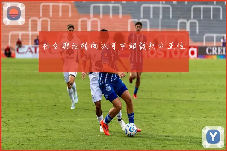 社会舆论转向认可中超裁判公正性