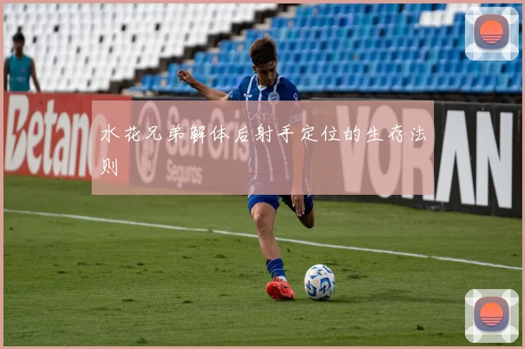 水花兄弟解体后射手定位的生存法则