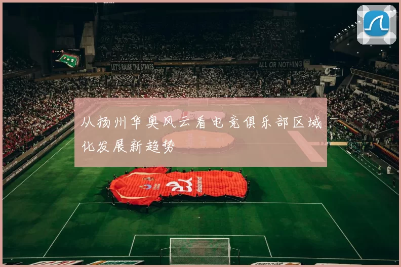 从扬州华奥风云看电竞俱乐部区域化发展新趋势