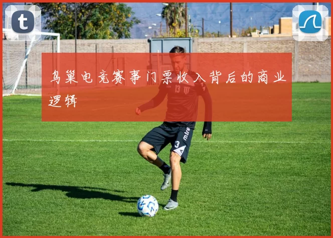 鸟巢电竞赛事门票收入背后的商业逻辑