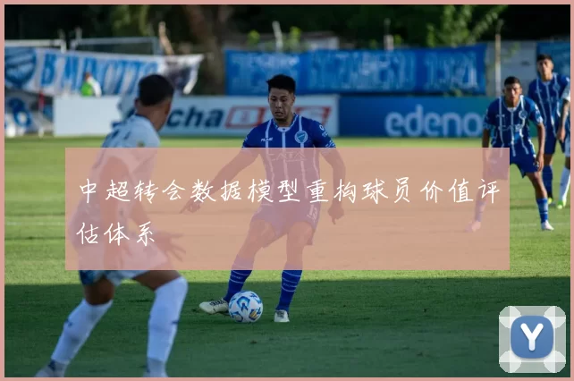 中超转会数据模型重构球员价值评估体系