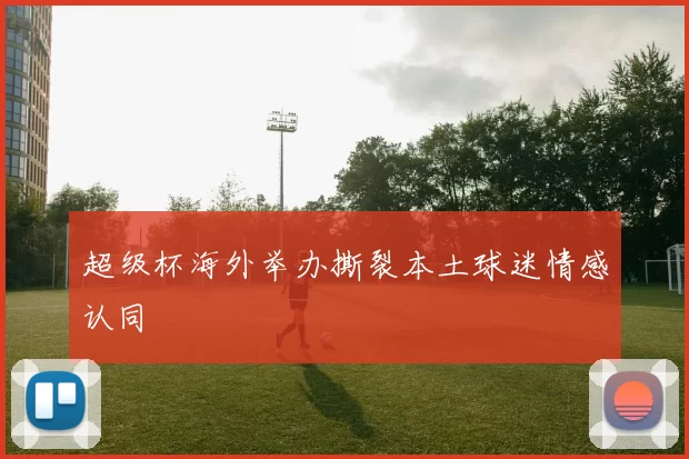超级杯海外举办撕裂本土球迷情感认同