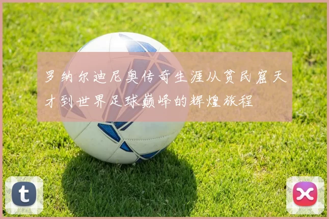 罗纳尔迪尼奥传奇生涯从贫民窟天才到世界足球巅峰的辉煌旅程