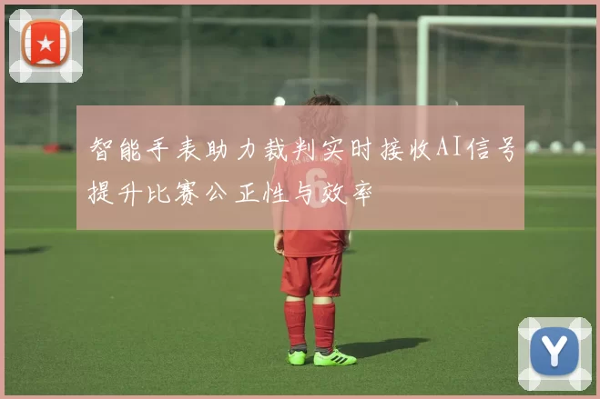 智能手表助力裁判实时接收AI信号提升比赛公正性与效率