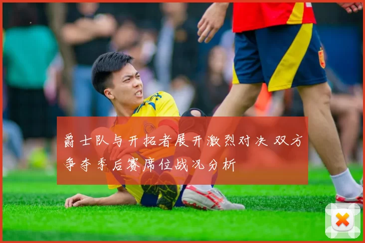 爵士队与开拓者展开激烈对决 双方争夺季后赛席位战况分析