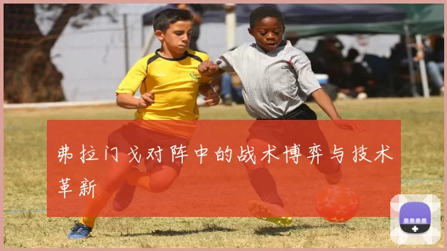 弗拉门戈对阵中的战术博弈与技术革新