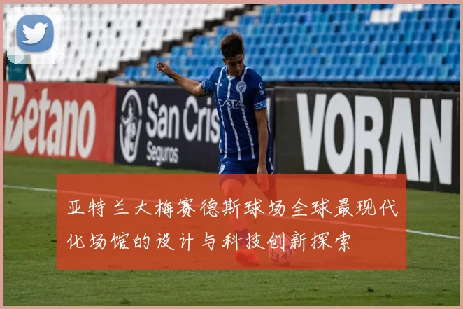亚特兰大梅赛德斯球场全球最现代化场馆的设计与科技创新探索