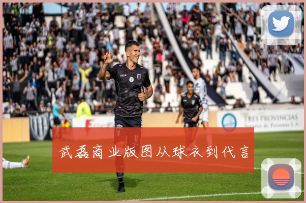 武磊商业版图从球衣到代言