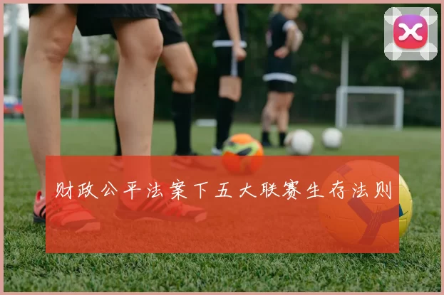 财政公平法案下五大联赛生存法则