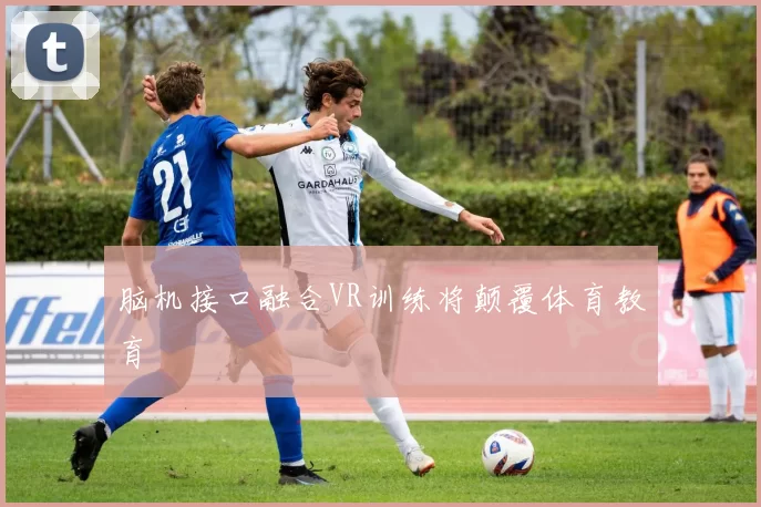 脑机接口融合VR训练将颠覆体育教育