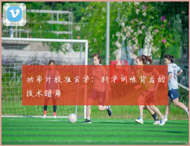 功率计校准玄学：科学训练背后的技术暗角