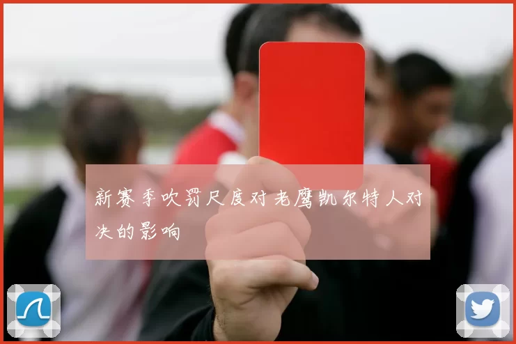 新赛季吹罚尺度对老鹰凯尔特人对决的影响