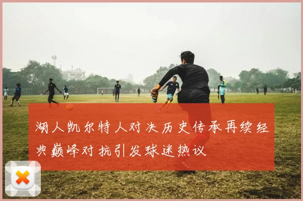 湖人凯尔特人对决历史传承再续经典巅峰对抗引发球迷热议