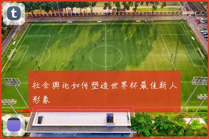 社会舆论如何塑造世界杯最佳新人形象