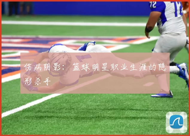 伤病阴影：篮球明星职业生涯的隐形杀手