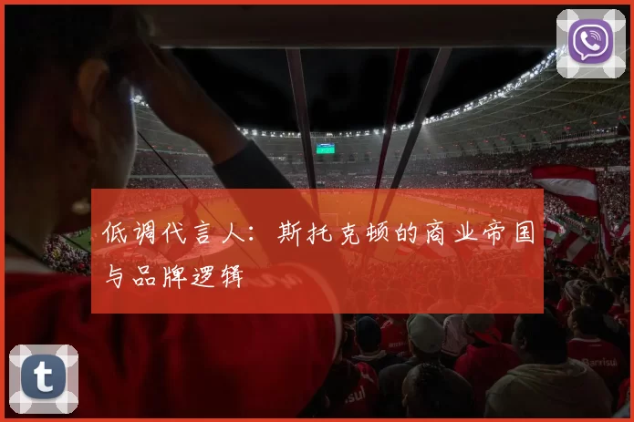 低调代言人：斯托克顿的商业帝国与品牌逻辑